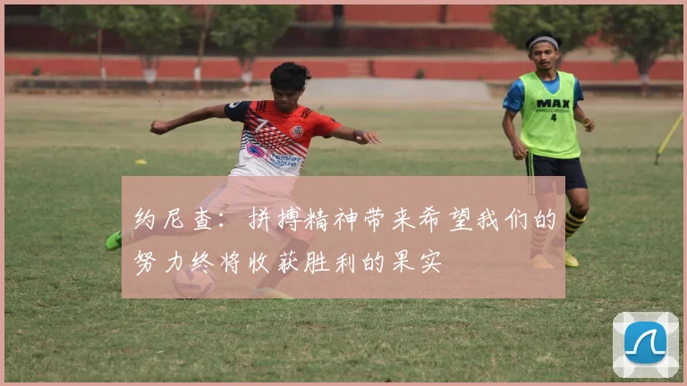 约尼查：拼搏精神带来希望我们的努力终将收获胜利的果实