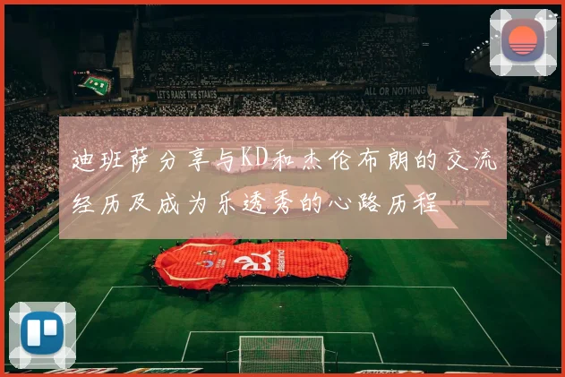 迪班萨分享与KD和杰伦布朗的交流经历及成为乐透秀的心路历程