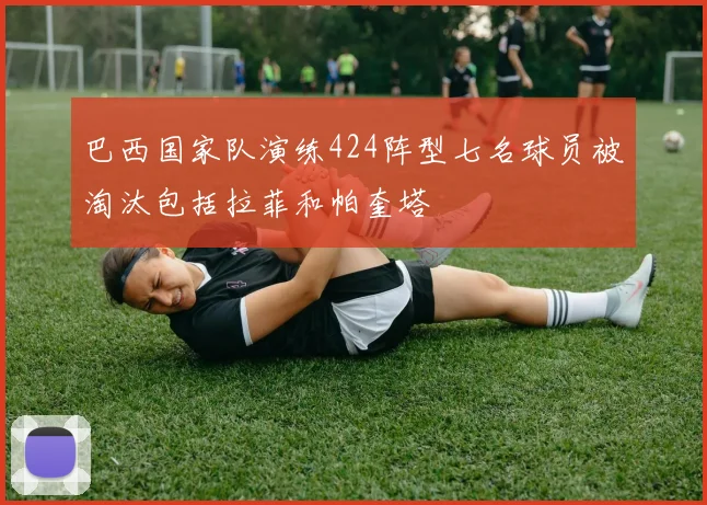 巴西国家队演练424阵型七名球员被淘汰包括拉菲和帕奎塔