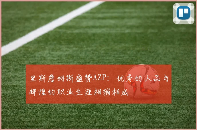 里斯詹姆斯盛赞AZP：优秀的人品与辉煌的职业生涯相辅相成
