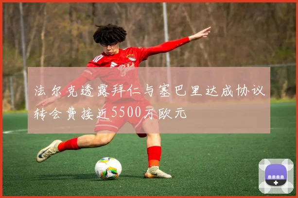 法尔克透露拜仁与塞巴里达成协议转会费接近5500万欧元