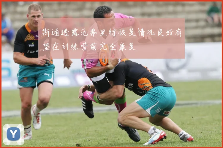 斯通透露范弗里特恢复情况良好有望在训练营前完全康复