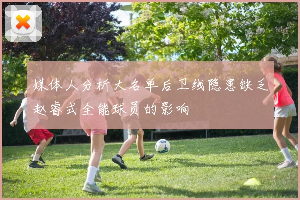 媒体人分析大名单后卫线隐患缺乏赵睿式全能球员的影响