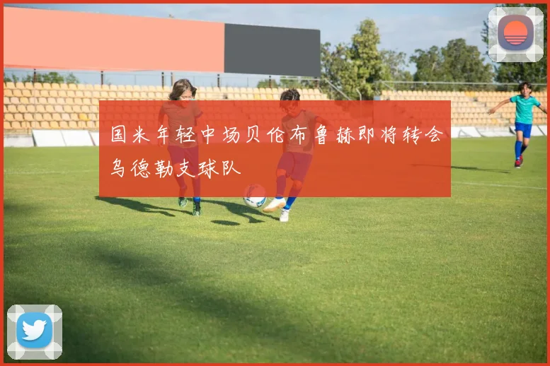 国米年轻中场贝伦布鲁赫即将转会乌德勒支球队