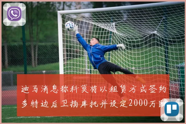 迪马消息称科莫将以租赁方式签约多特边后卫扬库托并设定2000万欧买断选项